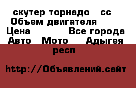 скутер торнадо 50сс › Объем двигателя ­ 50 › Цена ­ 6 000 - Все города Авто » Мото   . Адыгея респ.